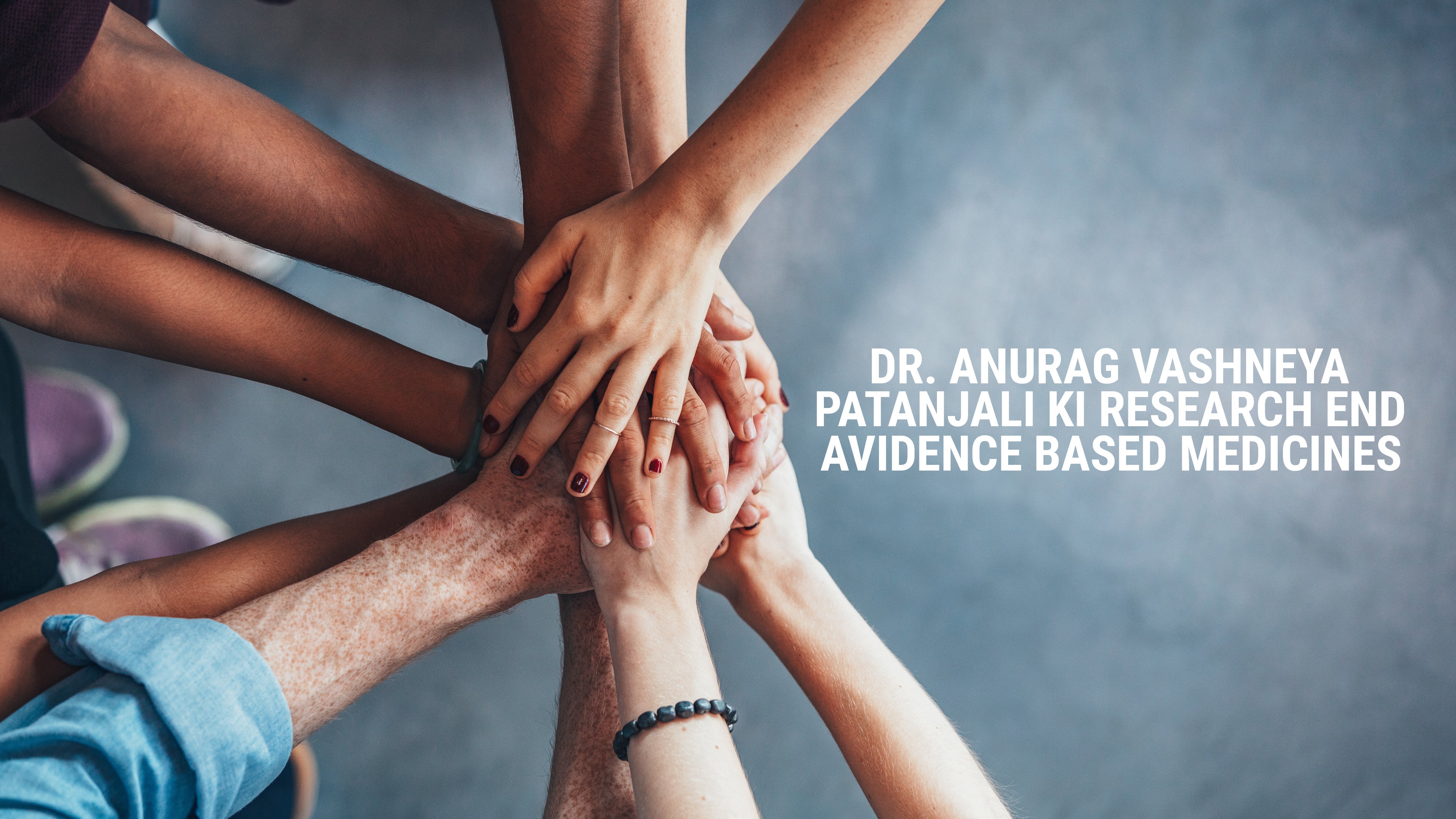 डॉ. अनुराग वाष्र्णेय पतंजलि की रिसर्च एंड एविडेंस बेस्ड मेडिसिन्स