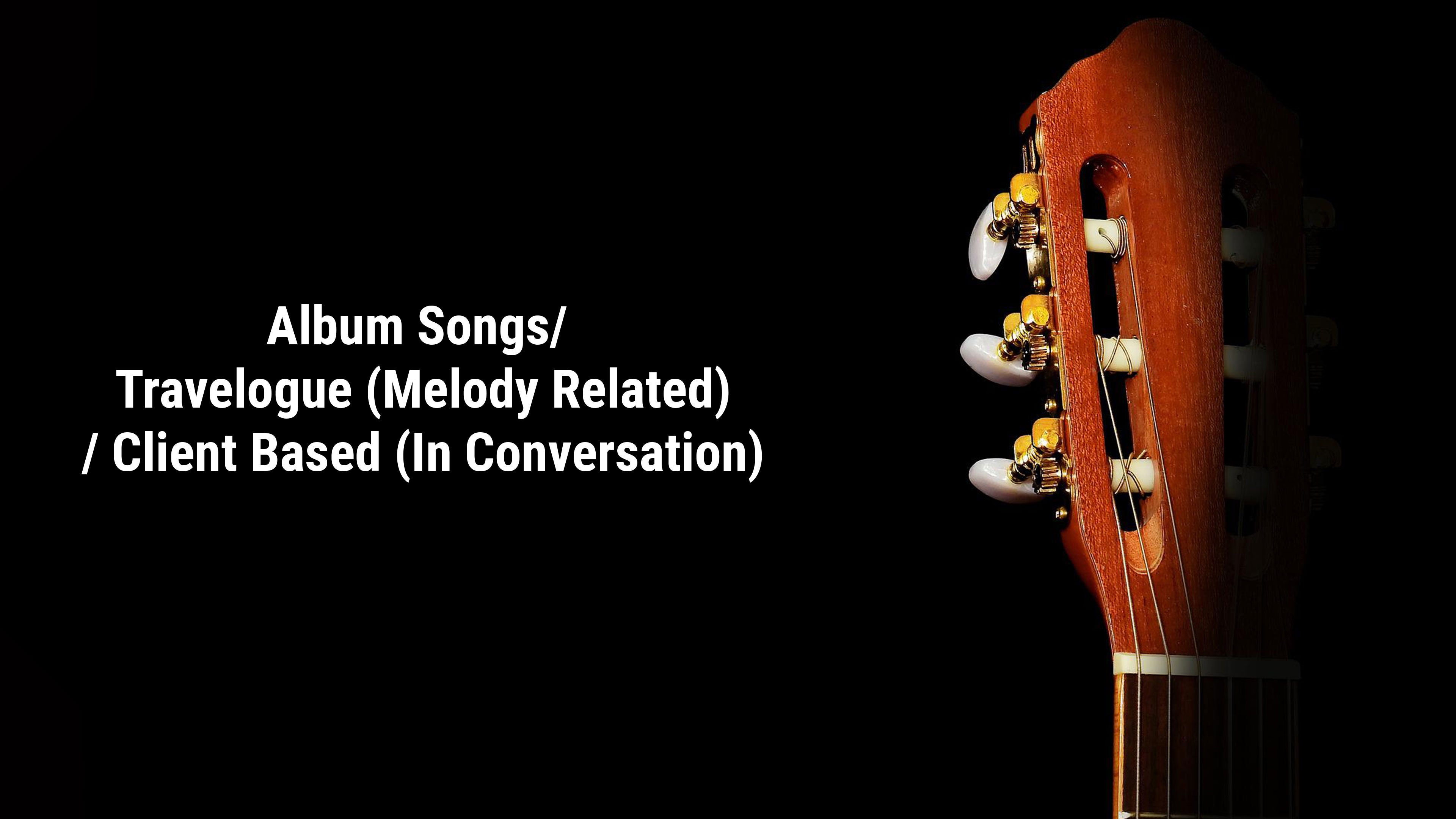 Album Songs/ Travelogue (Melody Related) / Client Based (In Conversation)